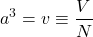 \[a^3 = v  \equiv  \frac{V}{N}\]