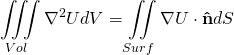 \begin{equation*} \[\iiint\limits_{Vol}{{{\nabla }^{2}}U}dV=\iint\limits_{Surf}{\nabla U\cdot \mathbf{\hat{n}}}dS\] \end{equation*}