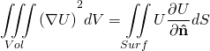\begin{equation*} \[{{\iiint\limits_{Vol}{\left( \nabla U \right)}}^{2}}dV=\iint\limits_{Surf}{U\frac{\partial U}{\partial \mathbf{\hat{n}}}}dS\] \end{equation*}