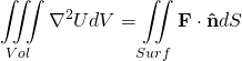 \begin{equation*} \[\iiint\limits_{Vol}{{{\nabla }^{2}}U}dV=\iint\limits_{Surf}{\mathbf{F}\cdot \mathbf{\hat{n}}}dS\] \end{equation*}