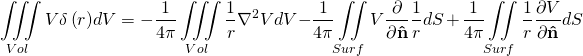 \begin{equation*} \[\iiint\limits_{Vol}{V\delta \left( r \right)}dV=-\frac{1}{4\pi }\iiint\limits_{Vol}{\frac{1}{r}{{\nabla }^{2}}VdV-}\frac{1}{4\pi }\iint\limits_{Surf}{V\frac{\partial }{\partial \mathbf{\hat{n}}}\frac{1}{r}}dS+\frac{1}{4\pi }\iint\limits_{Surf}{\frac{1}{r}\frac{\partial V}{\partial \mathbf{\hat{n}}}}dS\] \end{equation*}
