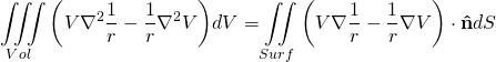 \begin{equation*} \[\iiint\limits_{Vol}{\left( V{{\nabla }^{2}}\frac{1}{r}-\frac{1}{r}{{\nabla }^{2}}V \right)}dV=\iint\limits_{Surf}{\left( V\nabla \frac{1}{r}-\frac{1}{r}\nabla V \right)\cdot \mathbf{\hat{n}}dS}\] \end{equation*}