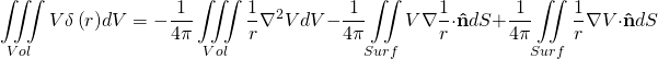 \begin{equation*} \[\iiint\limits_{Vol}{V\delta \left( r \right)}dV=-\frac{1}{4\pi }\iiint\limits_{Vol}{\frac{1}{r}{{\nabla }^{2}}VdV-}\frac{1}{4\pi }\iint\limits_{Surf}{V\nabla \frac{1}{r}}\cdot \mathbf{\hat{n}}dS+\frac{1}{4\pi }\iint\limits_{Surf}{\frac{1}{r}\nabla V}\cdot \mathbf{\hat{n}}dS\] \end{equation*}