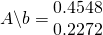 A \backslash b = \begin{matrix} 0.4548\\ 0.2272 \end{matrix}