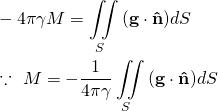 \begin{equation*} \[\begin{align} & -4\pi \gamma M=\iint\limits_{S}{\left( \mathbf{g}\cdot \mathbf{\hat{n}} \right)}dS \\ & \because \text{ }M=-\frac{1}{4\pi \gamma }\iint\limits_{S}{\left( \mathbf{g}\cdot \mathbf{\hat{n}} \right)}dS \\ \end{align}\] \end{equation*}