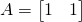 A=\left[ \begin{matrix}    1 & 1 \\ \end{matrix} \right]